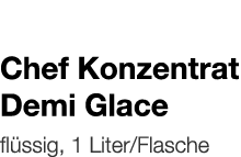   Chef Konzentrat Demi Glace    flüssig, 1 Liter Flasche 