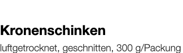   Kronenschinken    luftgetrocknet, geschnitten, 300 g Packung 