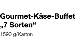   Gourmet-Käse-Buffet  7 Sorten     1590 g Karton 