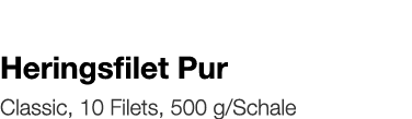   Heringsfilet Pur    Classic, 10 Filets, 500 g Schale 