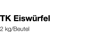   TK Eiswürfel    2 kg Beutel 