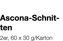   Ascona-Schnitten    2er, 60 x 30 g Karton 