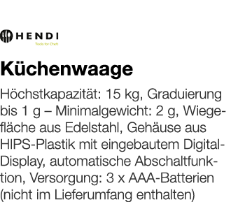   Küchenwaage    Höchstkapazität: 15 kg, Graduierung bis 1 g   Minimalgewicht: 2 g, Wiegefläche aus Edelstahl, Gehäus   