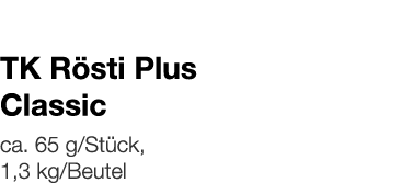   TK Rösti Plus Classic    ca  65 g Stück, 1,3 kg Beutel 
