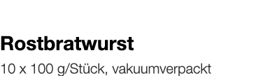   Rostbratwurst    10 x 100 g Stück, vakuumverpackt 