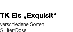   TK Eis  Exquisit     verschiedene Sorten, 5 Liter Dose 