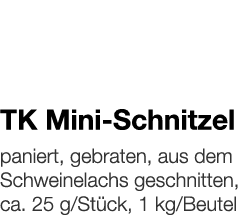   TK Mini-Schnitzel    paniert, gebraten, aus dem Schweinelachs geschnitten, ca  25 g Stück, 1 kg Beutel 