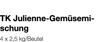   TK Julienne-Gemüsemischung    4 x 2,5 kg Beutel 