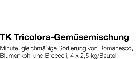   TK Tricolora-Gemüsemischung    Minute, gleichmäßige Sortierung von Romanesco, Blumenkohl und Broccoli, 4 x 2,5 kg B   
