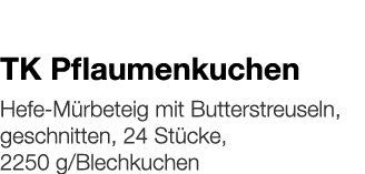   TK Pflaumenkuchen    Hefe-Mürbeteig mit Butterstreuseln, geschnitten, 24 Stücke, 2250 g Blechkuchen 