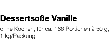   Dessertsoße Vanille    ohne Kochen, für ca  186 Portionen à 50 g, 1 kg Packung 