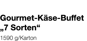   Gourmet-Käse-Buffet  7 Sorten     1590 g Karton 