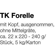   TK Forelle    mit Kopf, ausgenommen, ohne Mittelgräte, ca  22 x 220 - 240 g Stück, 5 kg Karton 
