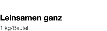   Leinsamen ganz    1 kg Beutel 