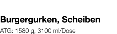   Burgergurken, Scheiben    ATG: 1580 g, 3100 ml Dose 