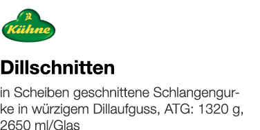   Dillschnitten    in Scheiben geschnittene Schlangengurke in würzigem Dillaufguss, ATG: 1320 g, 2650 ml Glas 
