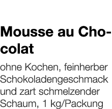   Mousse au Chocolat    ohne Kochen, feinherber Schokoladengeschmack und zart schmelzender Schaum, 1 kg Packung 