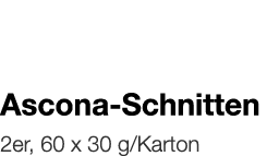  Ascona-Schnitten    2er, 60 x 30 g Karton 