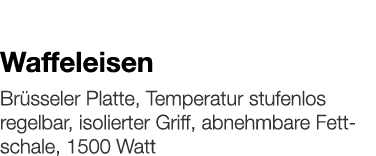   Waffeleisen    Brüsseler Platte, Temperatur stufenlos regelbar, isolierter Griff, abnehmbare Fettschale, 1500 Watt 