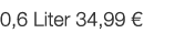  0,6 Liter 34,99     