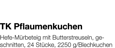   TK Pflaumenkuchen    Hefe-Mürbeteig mit Butterstreuseln, geschnitten, 24 Stücke, 2250 g Blechkuchen 