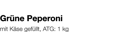   Grüne Peperoni    mit Käse gefüllt, ATG: 1 kg 