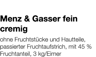   Menz & Gasser fein cremig    ohne Fruchtstücke und Hautteile, passierter Fruchtaufstrich, mit 45 % Fruchtanteil, 3    