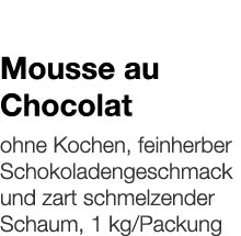   Mousse au Chocolat    ohne Kochen, feinherber Schokoladengeschmack und zart schmelzender Schaum, 1 kg Packung 
