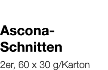   Ascona- Schnitten    2er, 60 x 30 g Karton 