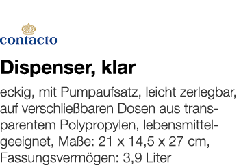   Dispenser, klar    eckig, mit Pumpaufsatz, leicht zerlegbar, auf verschließbaren Dosen aus transparentem Polypropyl   