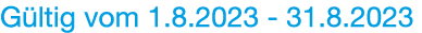 Gültig vom   1 8 2023 - 31 8 2023  