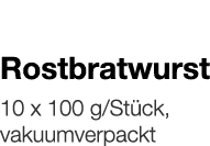   Rostbratwurst    10 x 100 g Stück, vakuumverpackt 