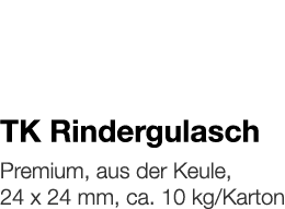   TK Rindergulasch    Premium, aus der Keule, 24 x 24 mm, ca  10 kg Karton 
