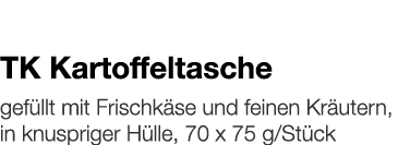   TK Kartoffeltasche    gefüllt mit Frischkäse und feinen Kräutern, in knuspriger Hülle, 70 x 75 g Stück 