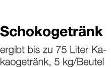   Schokogetränk    ergibt bis zu 75 Liter Kakaogetränk, 5 kg Beutel 