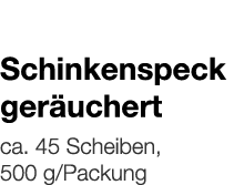   Schinkenspeck geräuchert    ca  45 Scheiben, 500 g Packung 