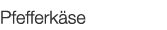  Pfefferkäse   