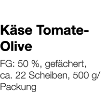   Käse Tomate-Olive    FG: 50 %, gefächert, ca  22 Scheiben, 500 g Packung 