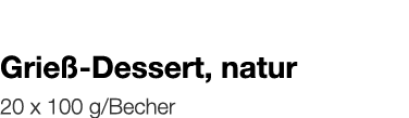  Grieß-Dessert, natur    20 x 100 g Becher 