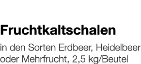   Fruchtkaltschalen    in den Sorten Erdbeer, Heidelbeer oder Mehrfrucht, 2,5 kg Beutel 