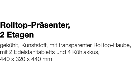   Rolltop-Präsenter, 2 Etagen    gekühlt, Kunststoff, mit transparenter Rolltop-Haube, mit 2 Edelstahltabletts und 4    