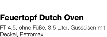   Feuertopf Dutch Oven    FT 4,5, ohne Füße, 3,5 Liter, Gusseisen mit Deckel, Petromax 