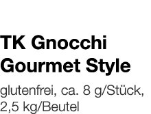   TK Gnocchi Gourmet Style    glutenfrei, ca  8 g Stück, 2,5 kg Beutel 