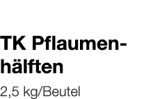   TK Pflaumenhälften    2,5 kg Beutel 