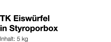   TK Eiswürfel in Styroporbox    Inhalt: 5 kg 