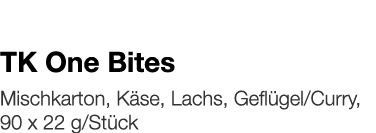  TK One Bites    Mischkarton, Käse, Lachs, Geflügel Curry, 90 x 22 g Stück 