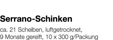   Serrano-Schinken    ca  21 Scheiben, luftgetrocknet, 9 Monate gereift, 10 x 300 g Packung 