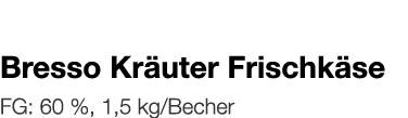   Bresso Kräuter Frischkäse    FG: 60 %, 1,5 kg Becher 
