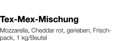   Tex-Mex-Mischung    Mozzarella, Cheddar rot, gerieben, Frischpack, 1 kg Beutel 