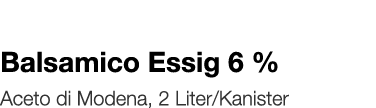   Balsamico Essig 6 %    Aceto di Modena, 2 Liter Kanister 